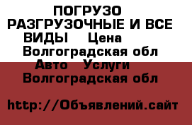 ПОГРУЗО - РАЗГРУЗОЧНЫЕ И ВСЕ  ВИДЫ. › Цена ­ 350 - Волгоградская обл. Авто » Услуги   . Волгоградская обл.